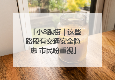 小8跑街｜这些路段有交通安全隐患 市民盼重视