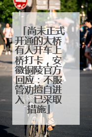 尚未正式开通的大桥有人开车上桥打卡，安徽铜陵官方回应：不服管劝擅自进入，已采取措施