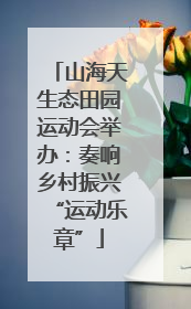 山海天生态田园运动会举办：奏响乡村振兴“运动乐章”