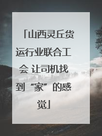 山西灵丘货运行业联合工会 让司机找到“家”的感觉