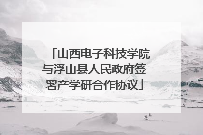 山西电子科技学院与浮山县人民政府签署产学研合作协议