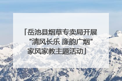 岳池县烟草专卖局开展“清风长乐 廉韵广烟”家风家教主题活动