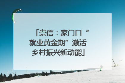崇信：家门口“就业黄金期”激活乡村振兴新动能
