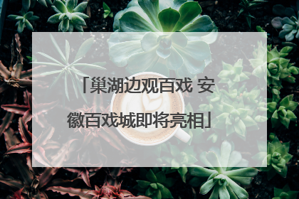 巢湖边观百戏 安徽百戏城即将亮相