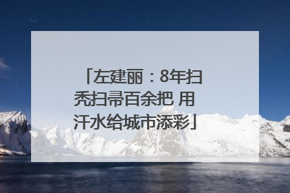 左建丽：8年扫秃扫帚百余把 用汗水给城市添彩