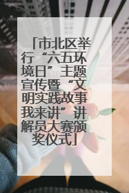 市北区举行“六五环境日”主题宣传暨“文明实践故事我来讲”讲解员大赛颁奖仪式