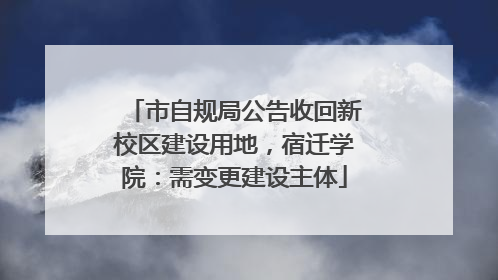 市自规局公告收回新校区建设用地，宿迁学院：需变更建设主体