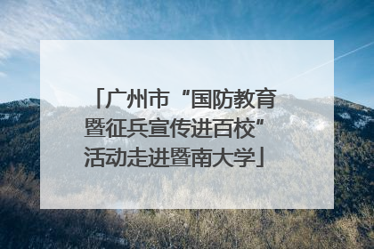 广州市“国防教育暨征兵宣传进百校”活动走进暨南大学