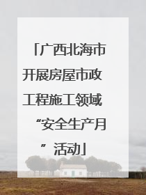 广西北海市开展房屋市政工程施工领域“安全生产月”活动
