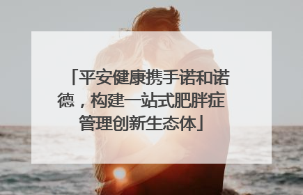 平安健康携手诺和诺德，构建一站式肥胖症管理创新生态体