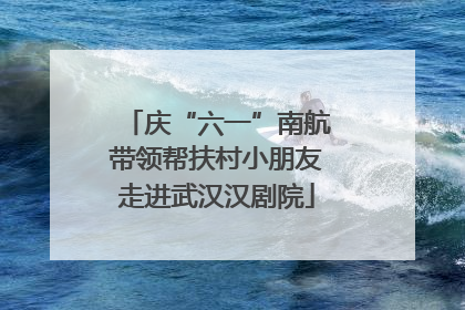 庆“六一”南航带领帮扶村小朋友走进武汉汉剧院