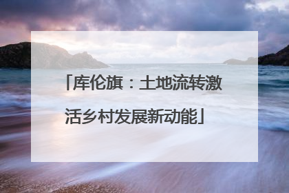 库伦旗：土地流转激活乡村发展新动能