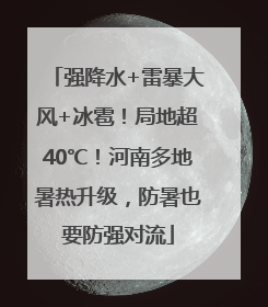 强降水+雷暴大风+冰雹！局地超40℃！河南多地暑热升级，防暑也要防强对流