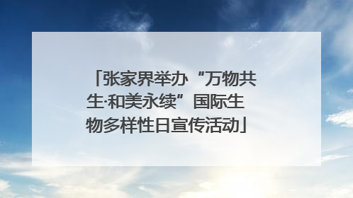 张家界举办“万物共生·和美永续”国际生物多样性日宣传活动