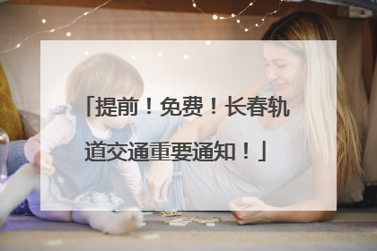 提前！免费！长春轨道交通重要通知！