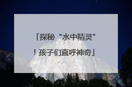 探秘“水中精灵”！孩子们直呼神奇