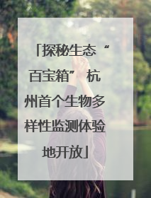 探秘生态“百宝箱” 杭州首个生物多样性监测体验地开放