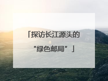探访长江源头的“绿色邮局”