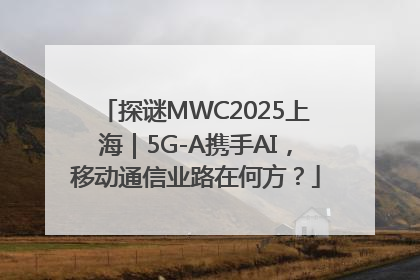 探谜MWC2025上海｜5G-A携手AI，移动通信业路在何方？