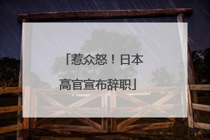惹众怒！日本高官宣布辞职