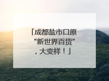 成都盐市口原“新世界百货”，大变样！