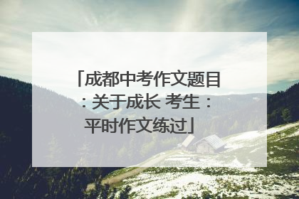 成都中考作文题目：关于成长 考生：平时作文练过