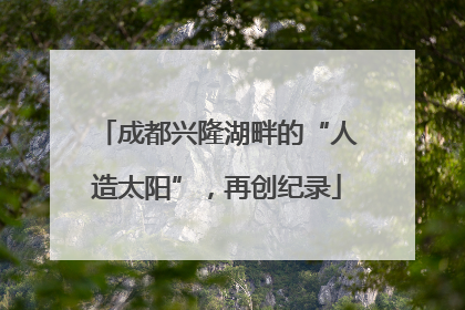 成都兴隆湖畔的“人造太阳”，再创纪录