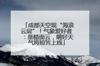 成都天空现“海浪云层”！气象爱好者：是糙面云，晴好天气将短暂上线