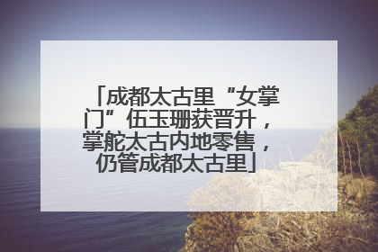 成都太古里“女掌门”伍玉珊获晋升，掌舵太古内地零售，仍管成都太古里