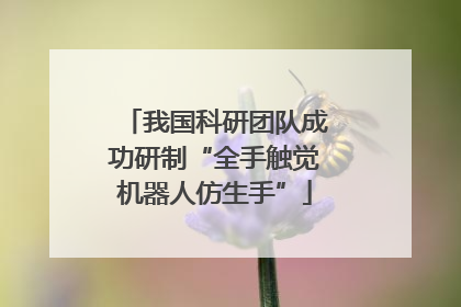 我国科研团队成功研制“全手触觉机器人仿生手”