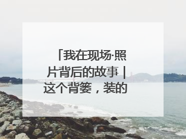 我在现场·照片背后的故事｜这个背篓，装的是梦想与希望