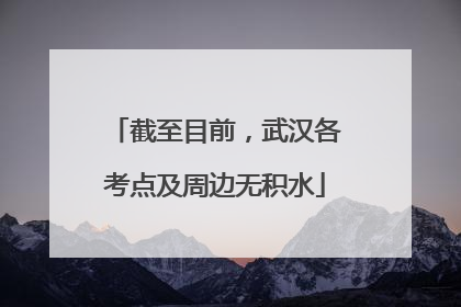 截至目前，武汉各考点及周边无积水