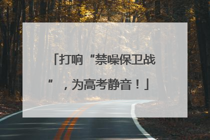 打响“禁噪保卫战”，为高考静音！