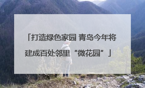 打造绿色家园 青岛今年将建成百处邻里“微花园”