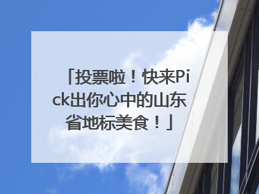 投票啦！快来Pick出你心中的山东省地标美食！