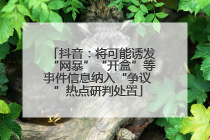 抖音：将可能诱发“网暴”“开盒”等事件信息纳入“争议”热点研判处置