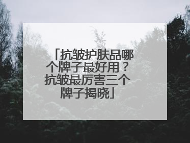 抗皱护肤品哪个牌子最好用？抗皱最厉害三个牌子揭晓