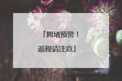 拥堵预警！返程请注意