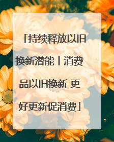 持续释放以旧换新潜能丨消费品以旧换新 更好更新促消费