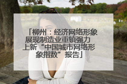 柳州：经济网络形象展现制造业重镇强力 上新“中国城市网络形象指数”报告