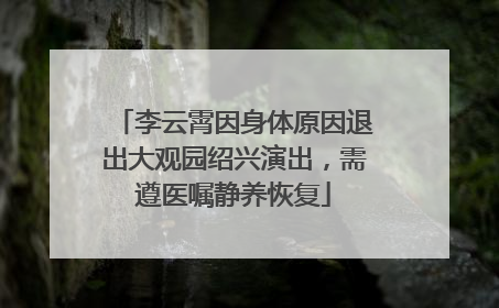 李云霄因身体原因退出大观园绍兴演出，需遵医嘱静养恢复