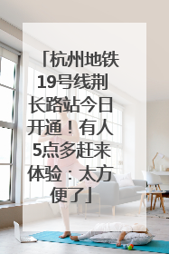 杭州地铁19号线荆长路站今日开通！有人5点多赶来体验：太方便了