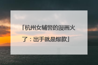 杭州女辅警的漫画火了：出手就是爆款