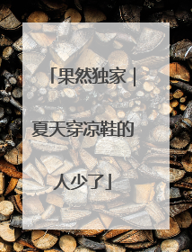 果然独家｜夏天穿凉鞋的人少了