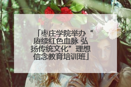 枣庄学院举办“赓续红色血脉 弘扬传统文化”理想信念教育培训班