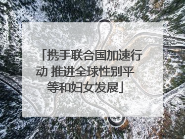 携手联合国加速行动 推进全球性别平等和妇女发展