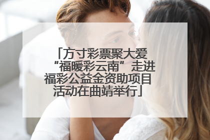 方寸彩票聚大爱 “福暖彩云南”走进福彩公益金资助项目活动在曲靖举行