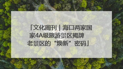 文化周刊｜海口两家国家4A级旅游景区揭牌 老景区的“焕新”密码