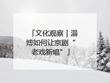 文化观察｜淄博如何让京剧“老戏新唱”