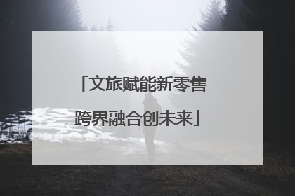 文旅赋能新零售 跨界融合创未来
